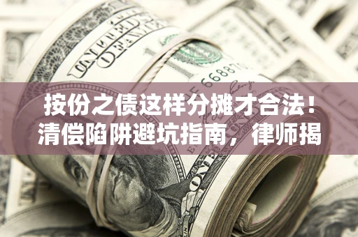 北京按份之债这样分摊才合法！清偿陷阱避坑指南，律师揭秘关键条款