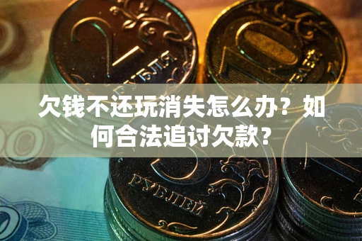 北京欠钱不还玩消失怎么办？如何合法追讨欠款？