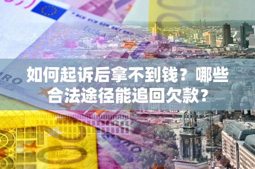 北京如何起诉后拿不到钱？哪些合法途径能追回欠款？