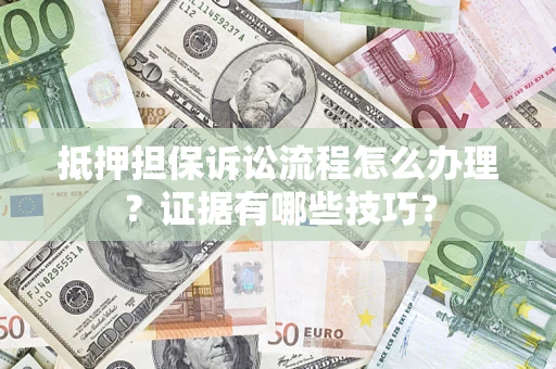 北京抵押担保诉讼流程怎么办理？证据有哪些技巧？