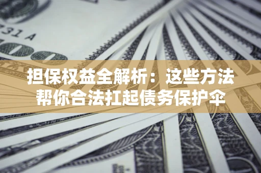 北京担保权益全解析：这些方法帮你合法扛起债务保护伞