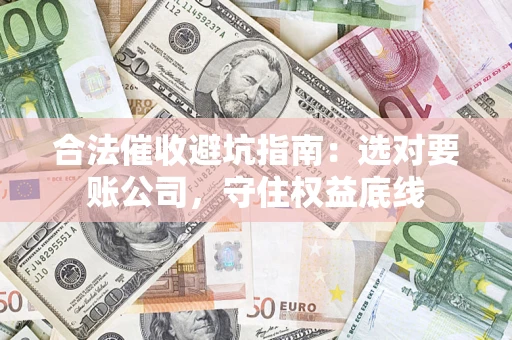 北京合法催收避坑指南：选对要账公司，守住权益底线