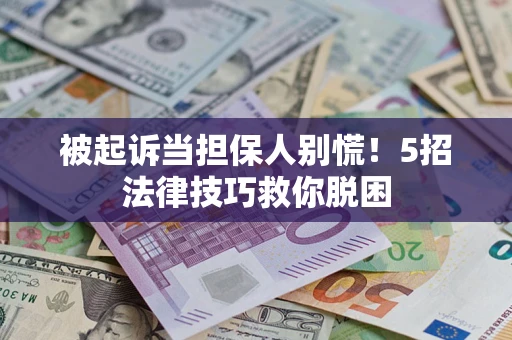 北京被起诉当担保人别慌！5招法律技巧救你脱困
