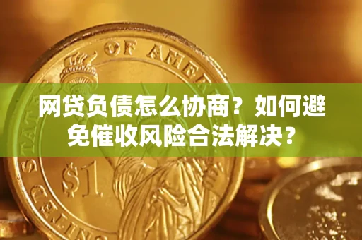 北京网贷负债怎么协商？如何避免催收风险合法解决？
