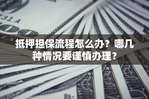 北京抵押担保流程怎么办？哪几种情况要谨慎办理？