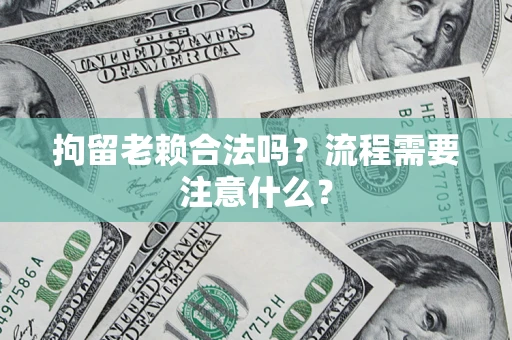 北京拘留老赖合法吗？流程需要注意什么？