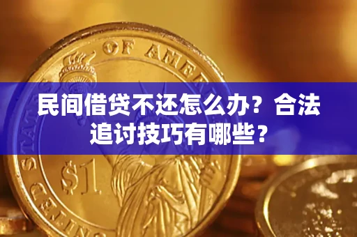 北京民间借贷不还怎么办？合法追讨技巧有哪些？
