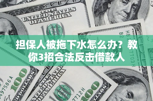 北京担保人被拖下水怎么办？教你3招合法反击借款人