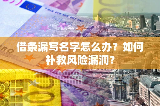 北京借条漏写名字怎么办？如何补救风险漏洞？