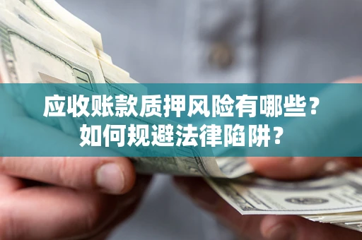 北京应收账款质押风险有哪些？如何规避法律陷阱？
