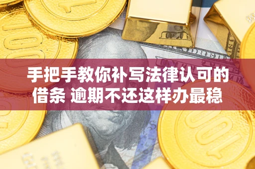 北京手把手教你补写法律认可的借条 逾期不还这样办最稳妥