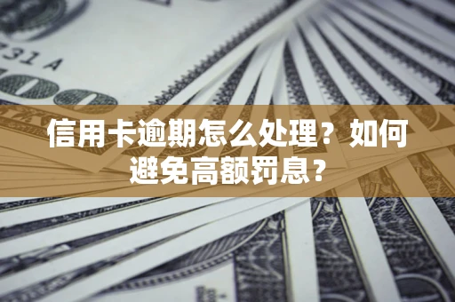 北京信用卡逾期怎么处理？如何避免高额罚息？