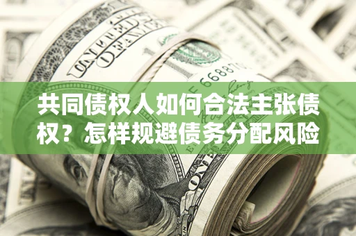 北京共同债权人如何合法主张债权？怎样规避债务分配风险？