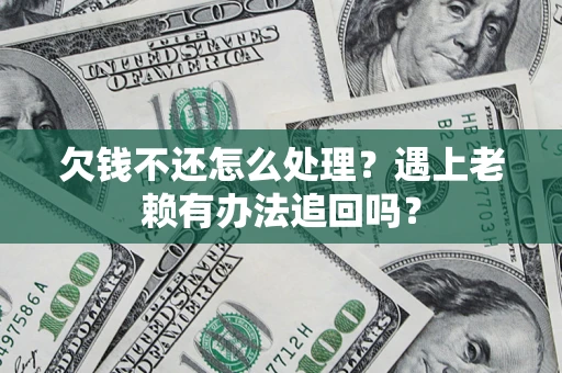 北京欠钱不还怎么处理？遇上老赖有办法追回吗？