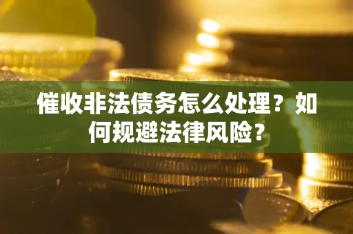 北京催收非法债务怎么处理？如何规避法律风险？