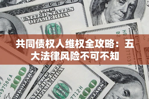 北京共同债权人维权全攻略：五大法律风险不可不知