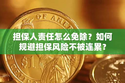 北京担保人责任怎么免除？如何规避担保风险不被连累？