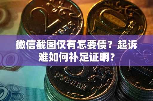 北京微信截图仅有怎要债？起诉难如何补足证明？