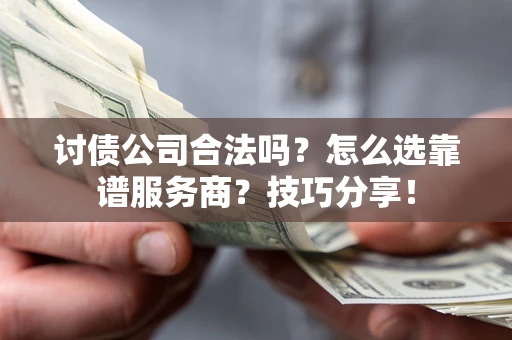 北京讨债公司合法吗？怎么选靠谱服务商？技巧分享！