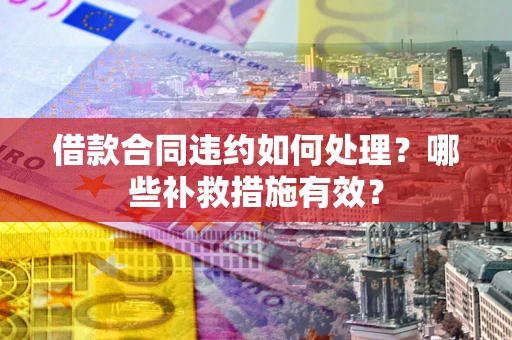 北京借款合同违约如何处理？哪些补救措施有效？