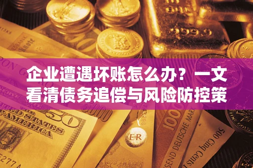 北京企业遭遇坏账怎么办？一文看清债务追偿与风险防控策略