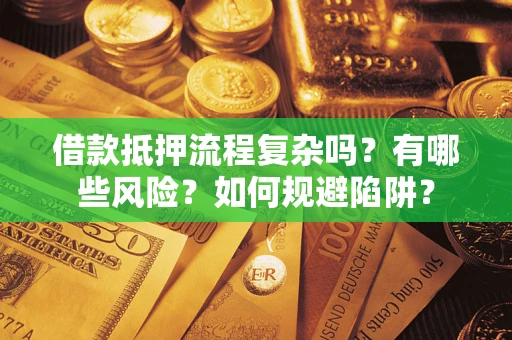 北京借款抵押流程复杂吗？有哪些风险？如何规避陷阱？