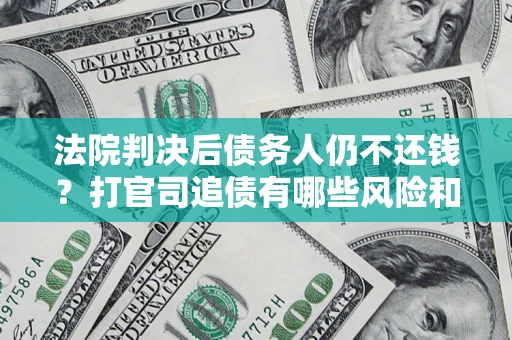 北京法院判决后债务人仍不还钱？打官司追债有哪些风险和技巧？