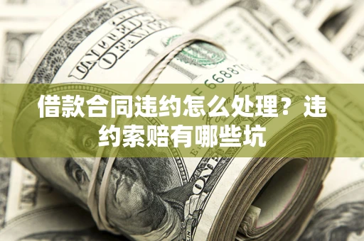 北京借款合同违约怎么处理？违约索赔有哪些坑