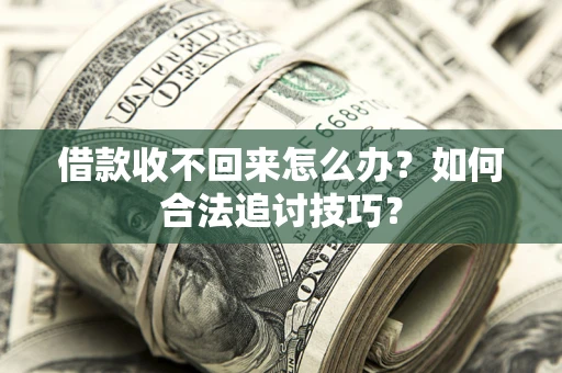 北京借款收不回来怎么办？如何合法追讨技巧？