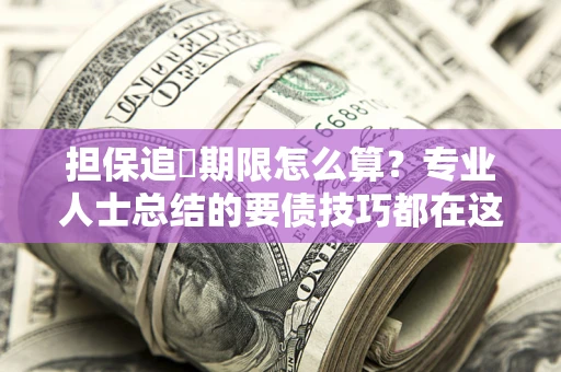 北京担保追償期限怎么算？专业人士总结的要债技巧都在这里了