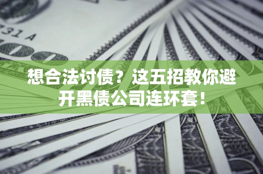 北京想合法讨债？这五招教你避开黑债公司连环套！