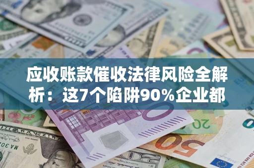 北京应收账款催收法律风险全解析：这7个陷阱90%企业都踩过（含合规应对指南）