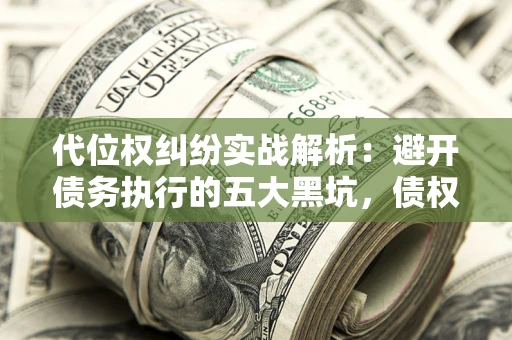 北京代位权纠纷实战解析：避开债务执行的五大黑坑，债权人必看指南