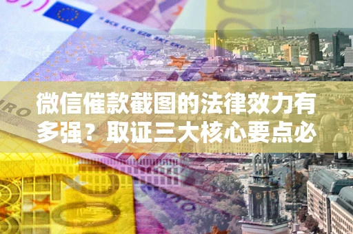 北京微信催款截图的法律效力有多强？取证三大核心要点必须知道！