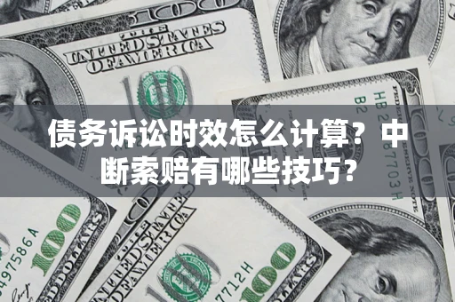 北京债务诉讼时效怎么计算？中断索赔有哪些技巧？