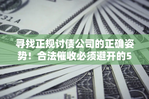北京寻找正规讨债公司的正确姿势！合法催收必须避开的5大雷区