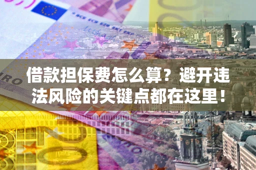 北京借款担保费怎么算？避开违法风险的关键点都在这里！