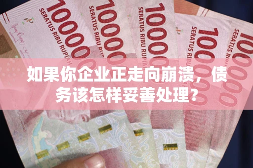 北京如果你企业正走向崩溃，债务该怎样妥善处理？