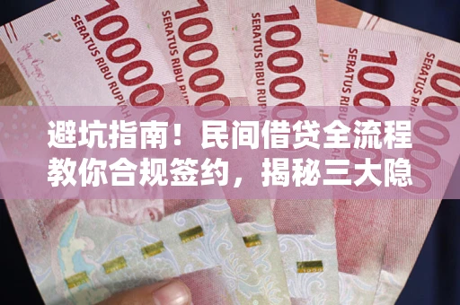 北京避坑指南！民间借贷全流程教你合规签约，揭秘三大隐形陷阱