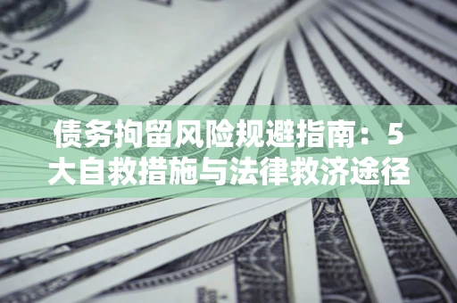 北京债务拘留风险规避指南：5大自救措施与法律救济途径