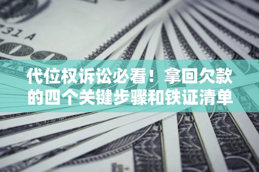 北京代位权诉讼必看！拿回欠款的四个关键步骤和铁证清单