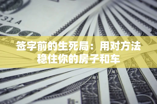 北京签字前的生死局：用对方法稳住你的房子和车