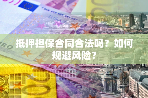 北京抵押担保合同合法吗？如何规避风险？