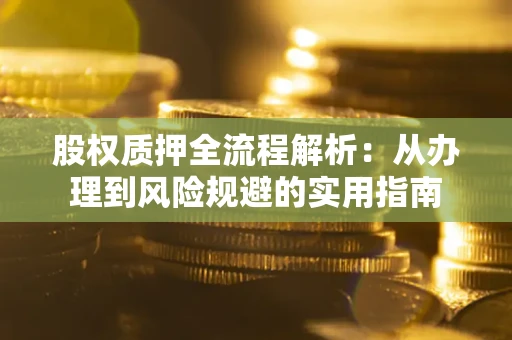 北京股权质押全流程解析：从办理到风险规避的实用指南