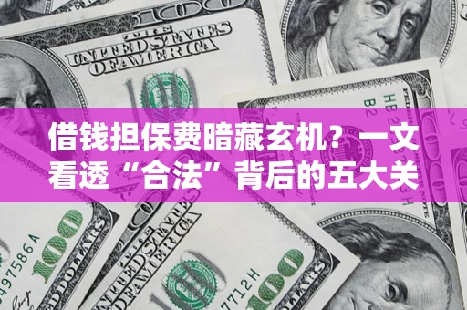 北京借钱担保费暗藏玄机？一文看透“合法”背后的五大关键陷阱