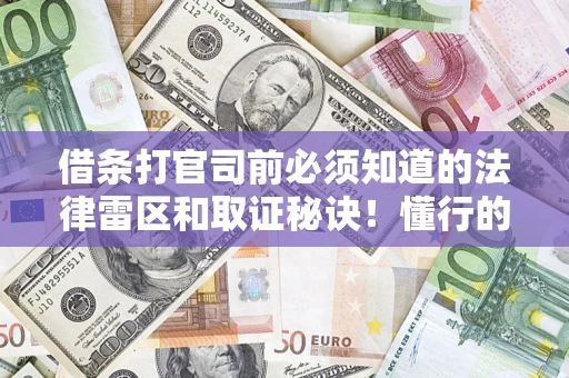 北京借条打官司前必须知道的法律雷区和取证秘诀！懂行的人已经留好这些证据