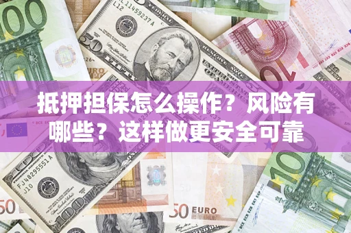 北京抵押担保怎么操作？风险有哪些？这样做更安全可靠