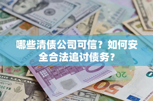 北京哪些清债公司可信？如何安全合法追讨债务？