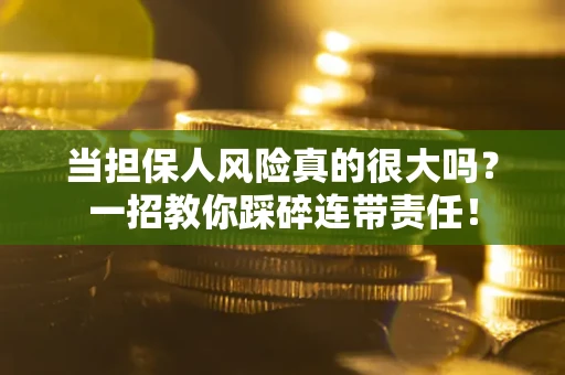 北京当担保人风险真的很大吗？一招教你踩碎连带责任！