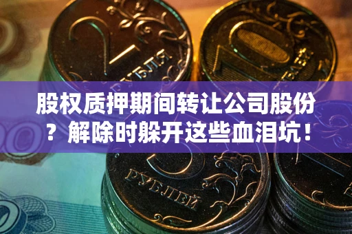 北京股权质押期间转让公司股份？解除时躲开这些血泪坑！